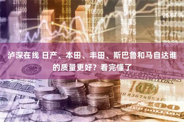 泸深在线 日产、本田、丰田、斯巴鲁和马自达谁的质量更好？看完懂了