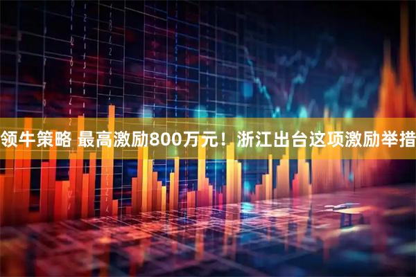 领牛策略 最高激励800万元！浙江出台这项激励举措