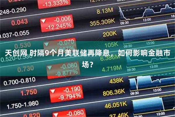 天创网 时隔9个月美联储再降息，如何影响金融市场？