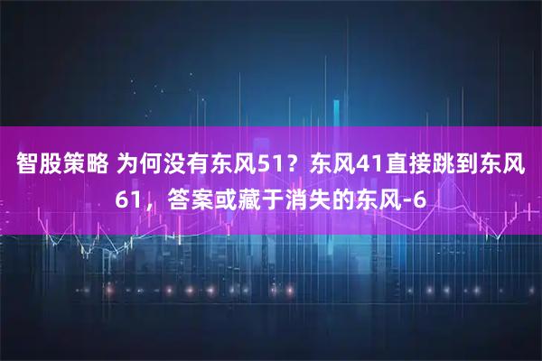 智股策略 为何没有东风51？东风41直接跳到东风61，答案或藏于消失的东风-6