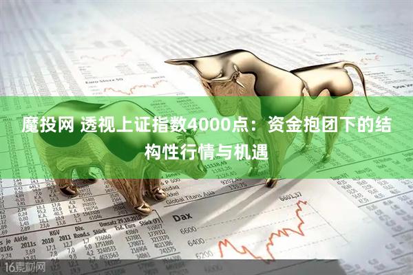 魔投网 透视上证指数4000点：资金抱团下的结构性行情与机遇