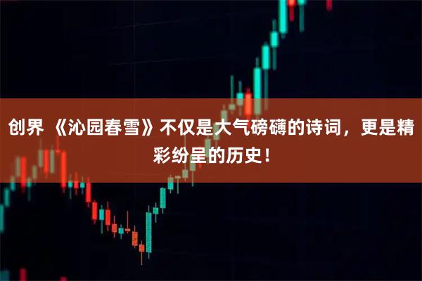 创界 《沁园春雪》不仅是大气磅礴的诗词,更是精彩纷呈的历史!