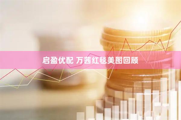 启盈优配 万茜红毯美图回顾